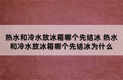 热水和冷水放冰箱哪个先结冰 热水和冷水放冰箱哪个先结冰为什么